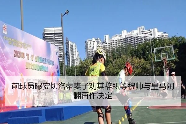 前球员曝安切洛蒂妻子劝其辞职等穆帅与皇马闹翻再作决定