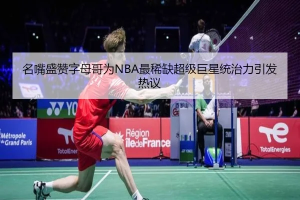 名嘴盛赞字母哥为NBA最稀缺超级巨星统治力引发热议