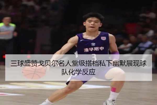 三球盛赞戈贝尔名人堂级搭档私下幽默展现球队化学反应